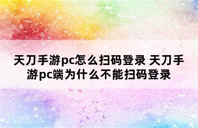 天刀手游pc怎么扫码登录 天刀手游pc端为什么不能扫码登录